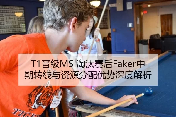 T1晋级MSI淘汰赛后Faker中期转线与资源分配优势深度解析